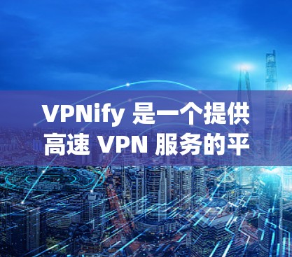 VPNify 是一个提供高速 VPN 服务的平台,用户可以通过官网下载相应的 VPN 软件。然而,为了确保您下载的是官方和安全的版本,建议您直接访问官网或通过官方渠道获取 VPNify 是一个提供高速 VPN 服务的平台,用户可以通过官网下载相应的 VPN 软件。然而,为了确保您下载的是官方和安全的版本,建议您直接访问官网或通过官方渠道获取