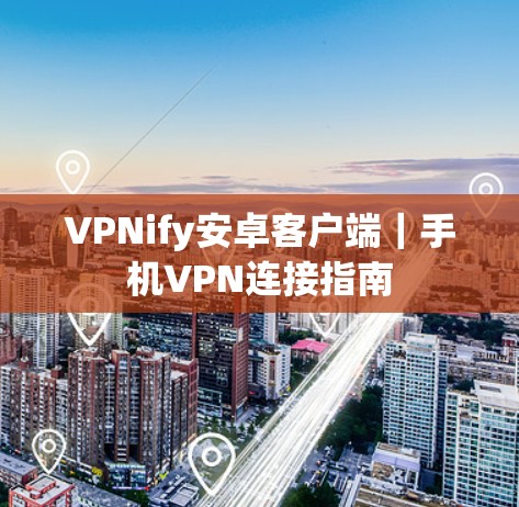 VPNify安卓客户端｜手机VPN连接指南