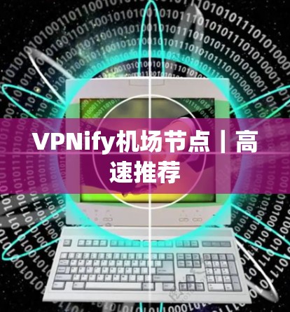 VPNify机场节点｜高速推荐