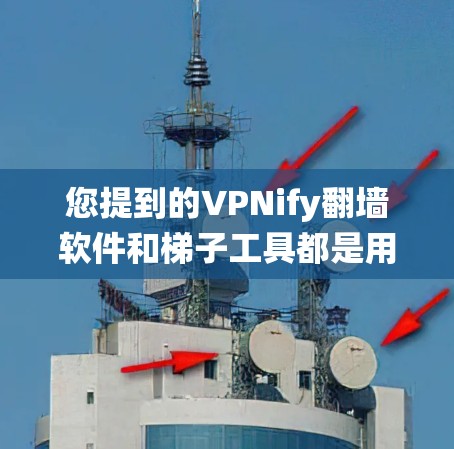 您提到的VPNify翻墙软件和梯子工具都是用于绕过网络限制的工具,常用于在中国大陆访问国外网站或服务。以下是对这两种工具的详细介绍 您提到的VPNify翻墙软件和梯子工具都是用于绕过网络限制的工具,常用于在中国大陆访问国外网站或服务。以下是对这两种工具的详细介绍