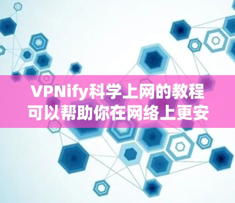VPNify科学上网的教程可以帮助你在网络上更安全地访问受限的网站或保护你的隐私。以下是一个简单的步骤指南