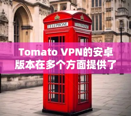 Tomato VPN的安卓版本在多个方面提供了良好的用户体验,尤其是在手机连接和网络管理方面。以下是对其安卓版本的详细分析 Tomato VPN的安卓版本在多个方面提供了良好的用户体验,尤其是在手机连接和网络管理方面。以下是对其安卓版本的详细分析