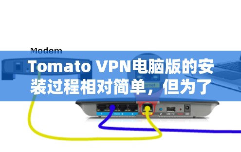 Tomato VPN电脑版的安装过程相对简单，但为了确保顺利完成，请按照以下步骤操作