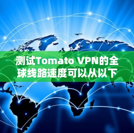 测试Tomato VPN的全球线路速度可以从以下几个步骤进行