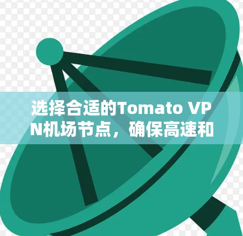 选择合适的Tomato VPN机场节点,确保高速和安全的VPN服务,可以通过以下步骤进行 选择合适的Tomato VPN机场节点,确保高速和安全的VPN服务,可以通过以下步骤进行