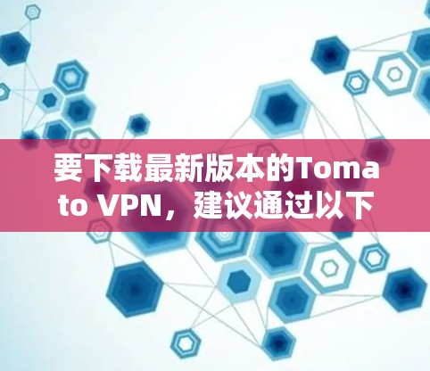 要下载最新版本的Tomato VPN，建议通过以下步骤操作