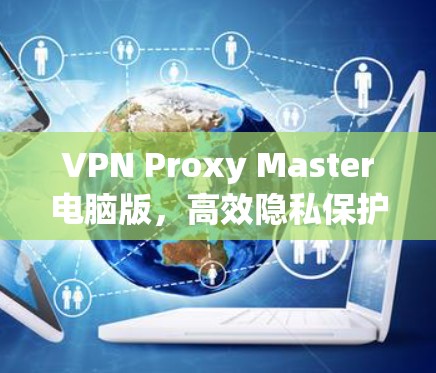 VPN Proxy Master电脑版，高效隐私保护工具