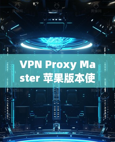 VPN Proxy Master 苹果版本使用教程