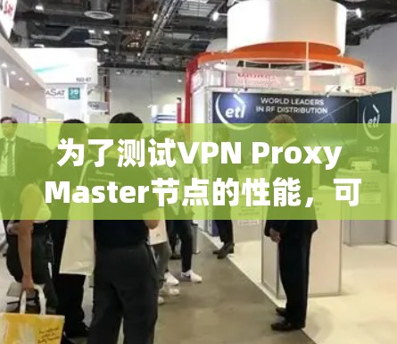 为了测试VPN Proxy Master节点的性能，可以按照以下步骤进行测速和线路测试