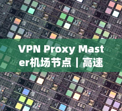 VPN Proxy Master机场节点｜高速推荐
