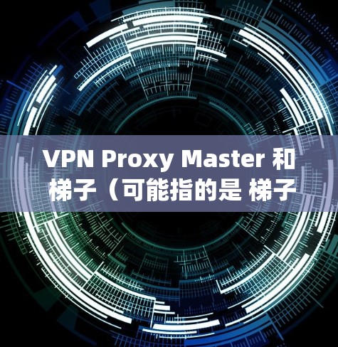 VPN Proxy Master 和 梯子(可能指的是 梯子 VPN)是两款不同的 VPN 工具,各有各的特点和适用场景。以下是对它们的简要解释 VPN Proxy Master 和 梯子(可能指的是 梯子 VPN)是两款不同的 VPN 工具,各有各的特点和适用场景。以下是对它们的简要解释