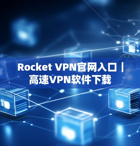 Rocket VPN官网入口｜高速VPN软件下载