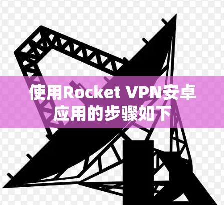 使用Rocket VPN安卓应用的步骤如下