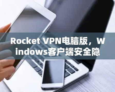 Rocket VPN电脑版，Windows客户端安全隐私保护