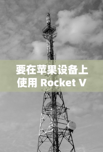 要在苹果设备上使用 Rocket VPN 进行连接，您可以按照以下步骤操作