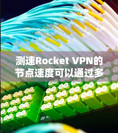 测速Rocket VPN的节点速度可以通过多种方式进行测试，主要是为了评估服务器的响应时间和连接速度。以下是一些常用的方法和工具