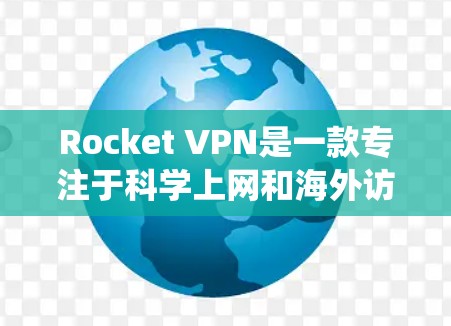 Rocket VPN是一款专注于科学上网和海外访问的VPN服务，它能够帮助用户绕过网络限制，访问被屏蔽的网站和服务。以下是关于Rocket VPN的一些关键信息和使用建议