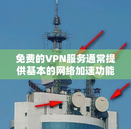 免费的VPN服务通常提供基本的网络加速功能，但大多数情况下会有使用限制，比如速度限制、数据量限制或广告。以下是一些常见的免费VPN服务和下载地址