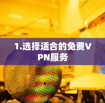 1.选择适合的免费VPN服务