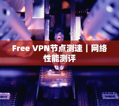 Free VPN节点测速|网络性能测评