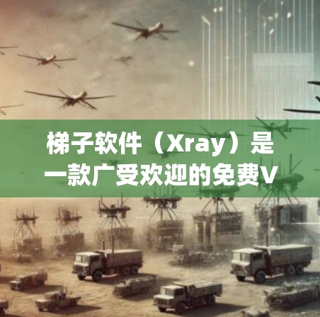 梯子软件（Xray）是一款广受欢迎的免费VPN翻墙工具，主要用于在中国等地区绕过网络限制，访问国外网站和服务。以下是对梯子软件的详细分析和总结