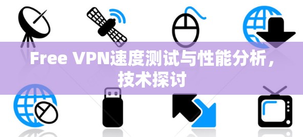 Free VPN速度测试与性能分析，技术探讨