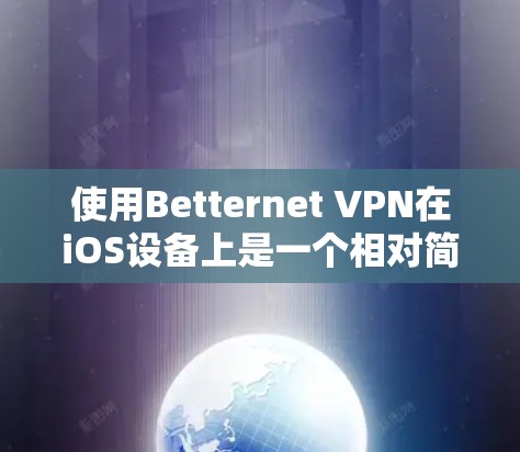 使用Betternet VPN在iOS设备上是一个相对简单的过程，以下是详细的步骤指南