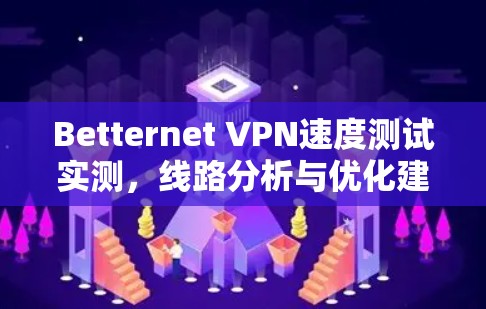 Betternet VPN速度测试实测，线路分析与优化建议