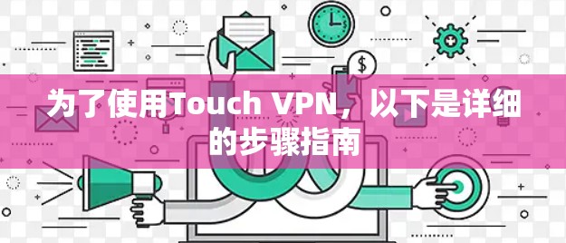为了使用Touch VPN，以下是详细的步骤指南