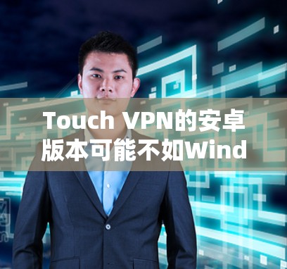 Touch VPN的安卓版本可能不如Windows或iOS版本流行，但如果你想在安卓上使用Touch VPN，以下是一些可能的方法和建议