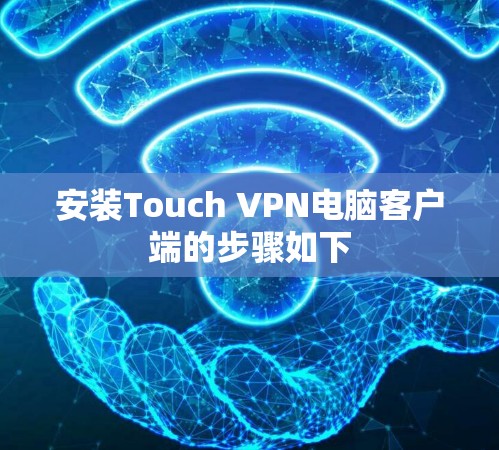 安装Touch VPN电脑客户端的步骤如下