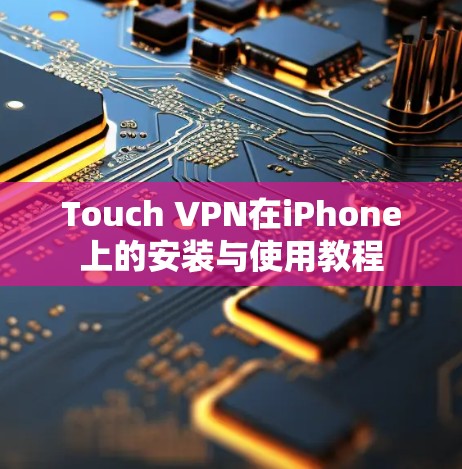 Touch VPN在iPhone上的安装与使用教程 Touch VPN在iPhone上的安装与使用教程