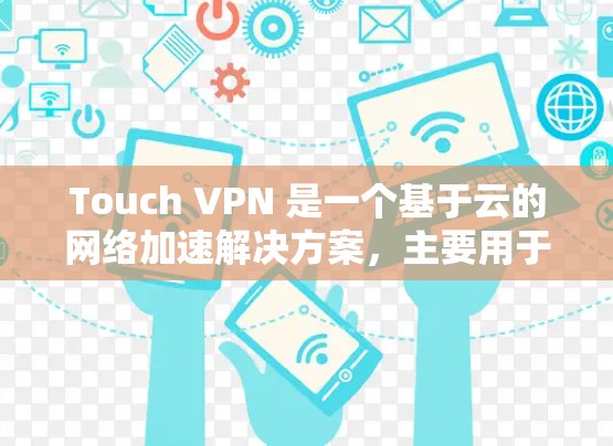 Touch VPN 是一个基于云的网络加速解决方案,主要用于优化网络连接速度和稳定性。它通过智能分发数据流量,选择最优路径进行传输,从而实现更快的网络访问速度