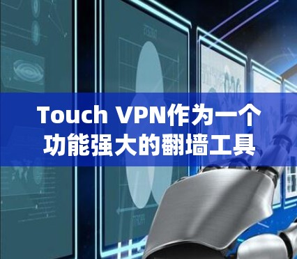 Touch VPN作为一个功能强大的翻墙工具,能够帮助用户绕过网络限制,并提供稳定的连接体验。以下是对Touch VPN的详细分析和总结