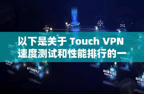 以下是关于 Touch VPN 速度测试和性能排行的一些信息和分析