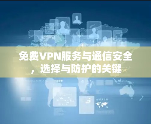 免费VPN服务与通信安全,选择与防护的关键
