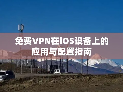 免费VPN在iOS设备上的应用与配置指南