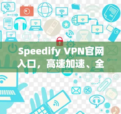 Speedify VPN官网入口,高速加速、全局连通