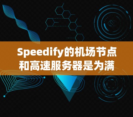 Speedify的机场节点和高速服务器是为满足特定网络环境需求而设计的，提供了高效、稳定的VPN服务。以下是对它们的详细分析和总结