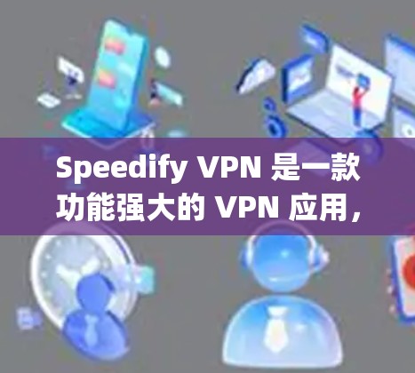 Speedify VPN 是一款功能强大的 VPN 应用，旨在帮助用户绕过网络限制，访问受限网站。以下是对 Speedify VPN 的详细分析和总结
