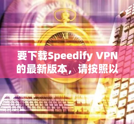 要下载Speedify VPN的最新版本，请按照以下步骤操作
