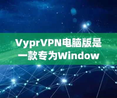 VyprVPN电脑版是一款专为Windows用户设计的VPN工具，提供高效的隐私保护服务。以下是关于VyprVPN电脑版的详细介绍和使用指南