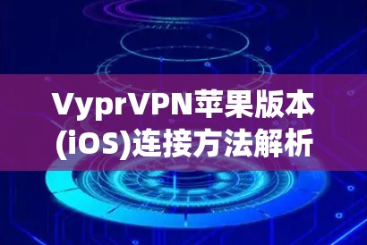 VyprVPN苹果版本(iOS)连接方法解析