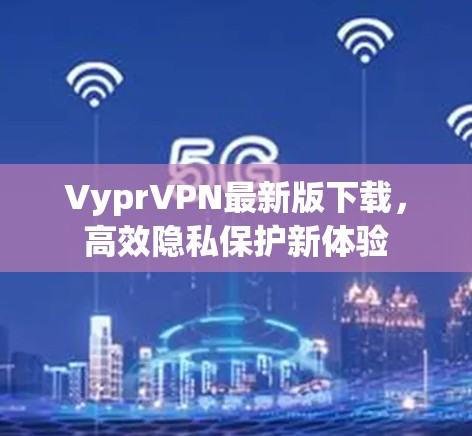 VyprVPN最新版下载，高效隐私保护新体验