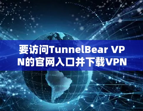 要访问TunnelBear VPN的官网入口并下载VPN加速器，您可以按照以下步骤操作