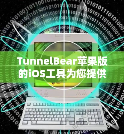 TunnelBear苹果版的iOS工具为您提供了一个安全、可靠的网络连接解决方案，适用于多种场景。以下是对TunnelBear苹果版iOS工具的详细介绍