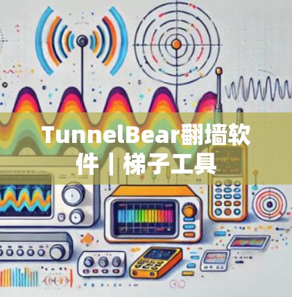 TunnelBear翻墙软件｜梯子工具