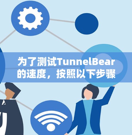 为了测试TunnelBear的速度，按照以下步骤进行