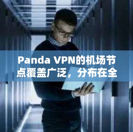 Panda VPN的机场节点覆盖广泛，分布在全球各大国家和地区，包括亚洲、欧美等地，满足用户在不同网络环境下的需求。以下是对Panda VPN机场节点的详细分析
