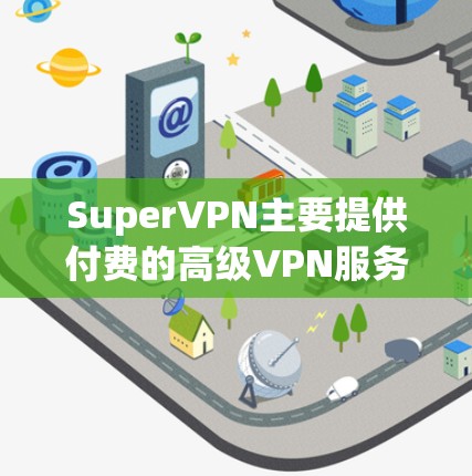 SuperVPN主要提供付费的高级VPN服务，旨在为用户提供高速、安全的网络连接，尤其适用于游戏加速和隐私保护。如果你正在寻找免费的VPN下载，以下是一些替代方案
